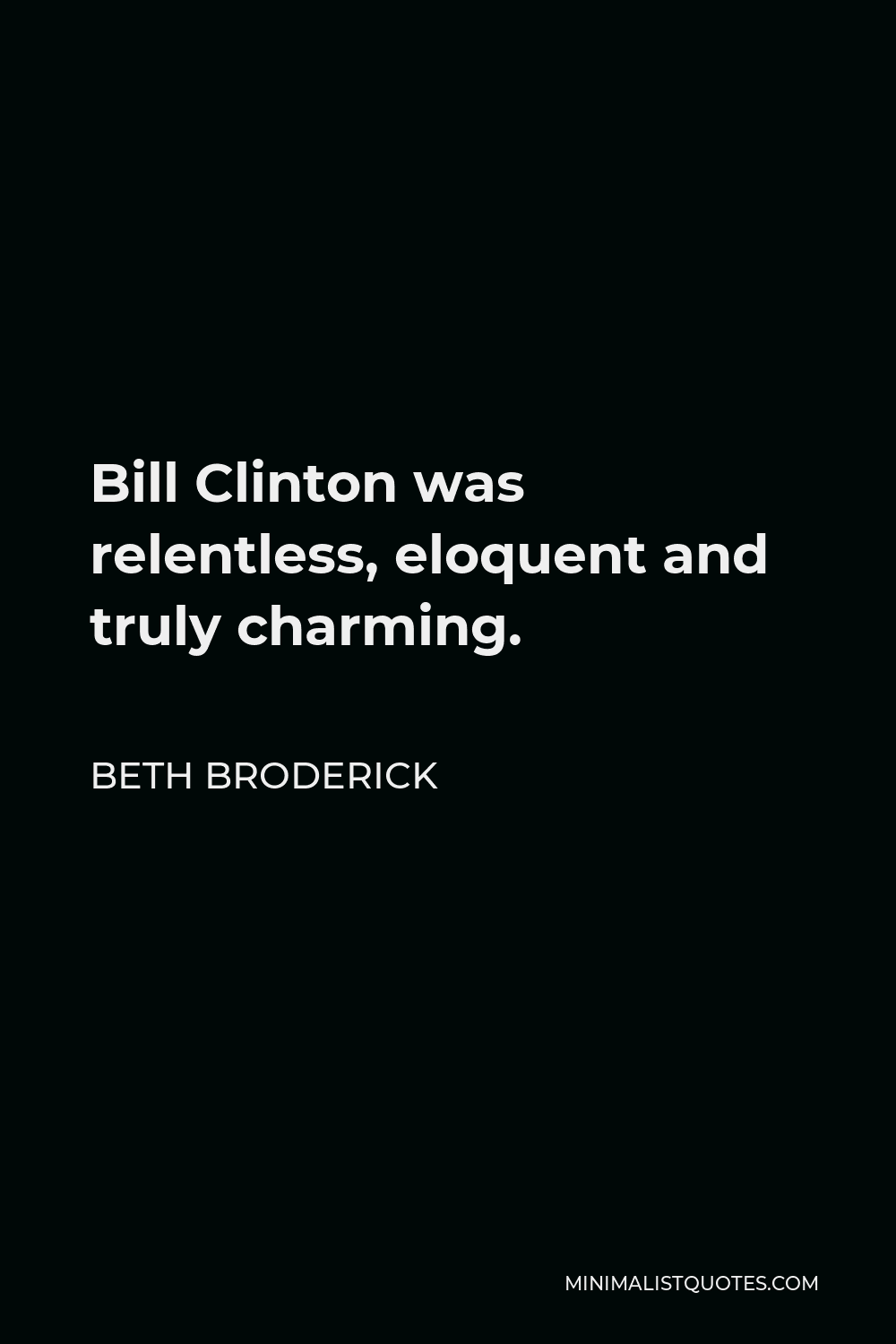 Beth Broderick Quote - Bill Clinton was relentless, eloquent and truly charming.