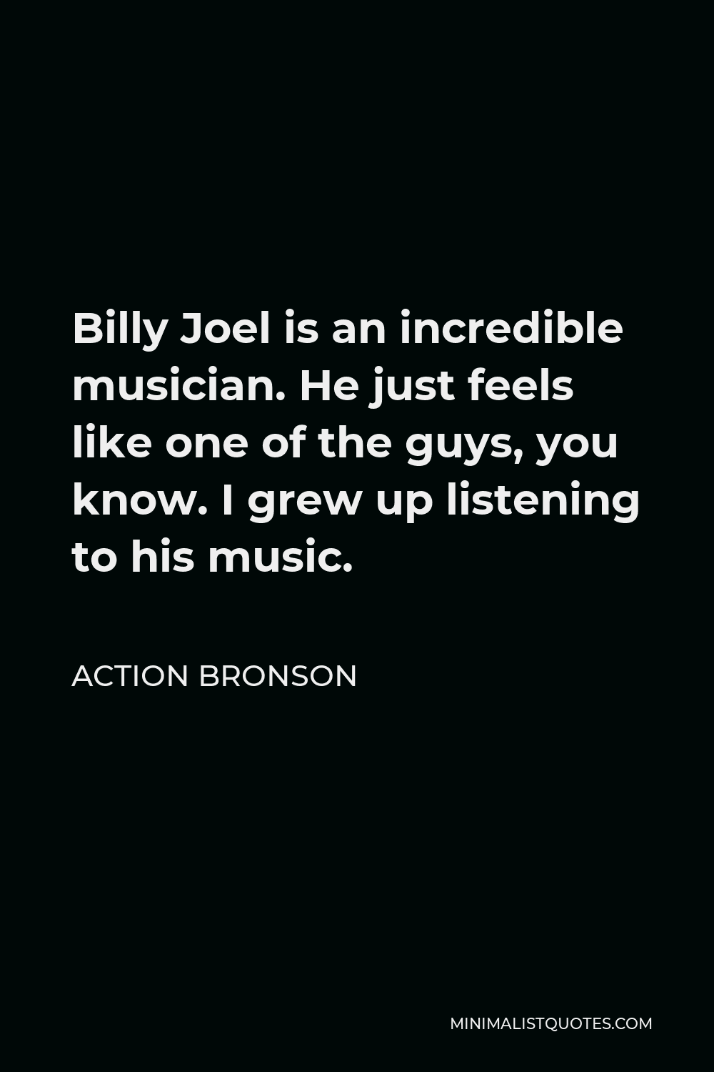 Action Bronson Quote - Billy Joel is an incredible musician. He just feels like one of the guys, you know. I grew up listening to his music.