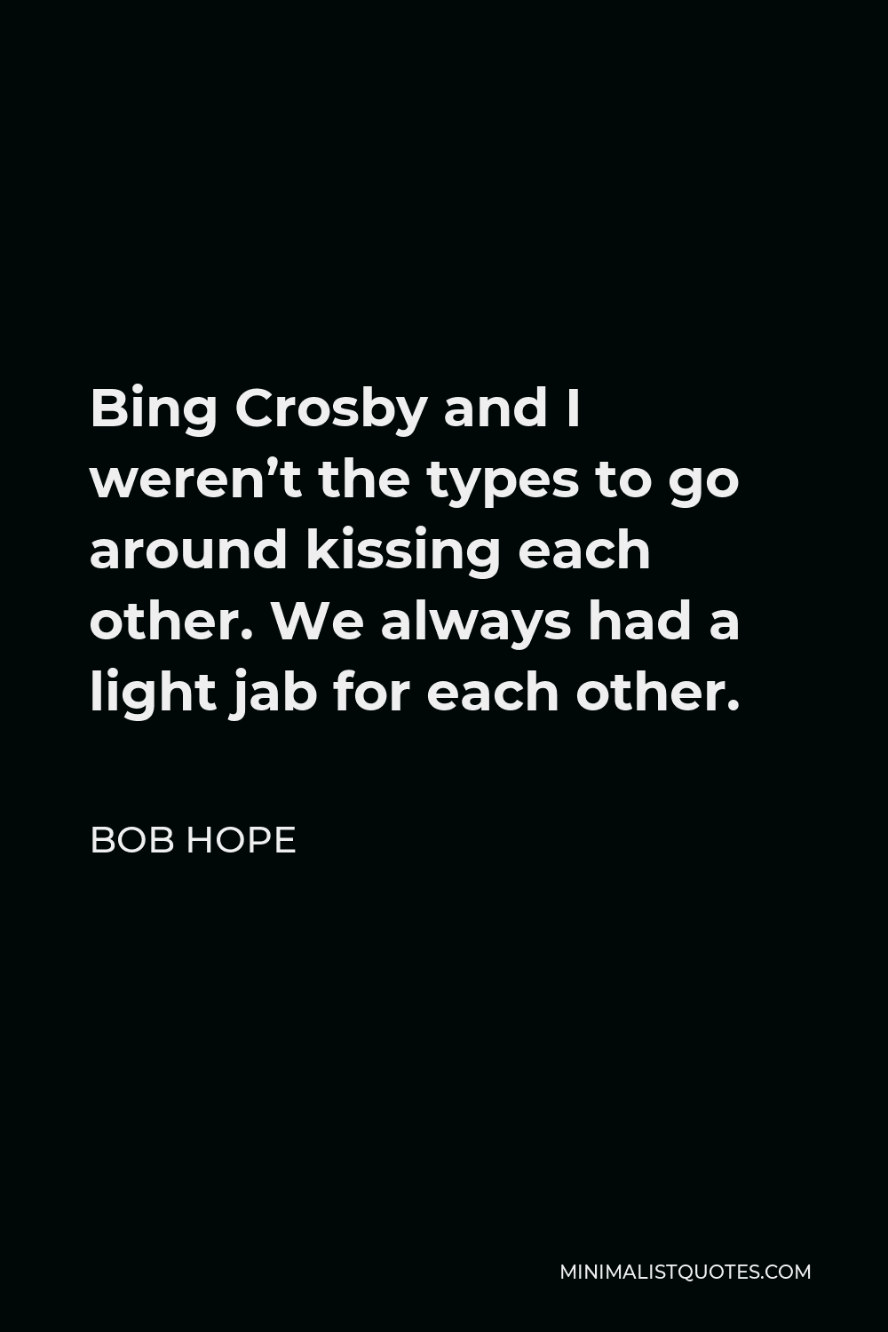 Bob Hope Quote - Bing Crosby and I weren’t the types to go around kissing each other. We always had a light jab for each other.