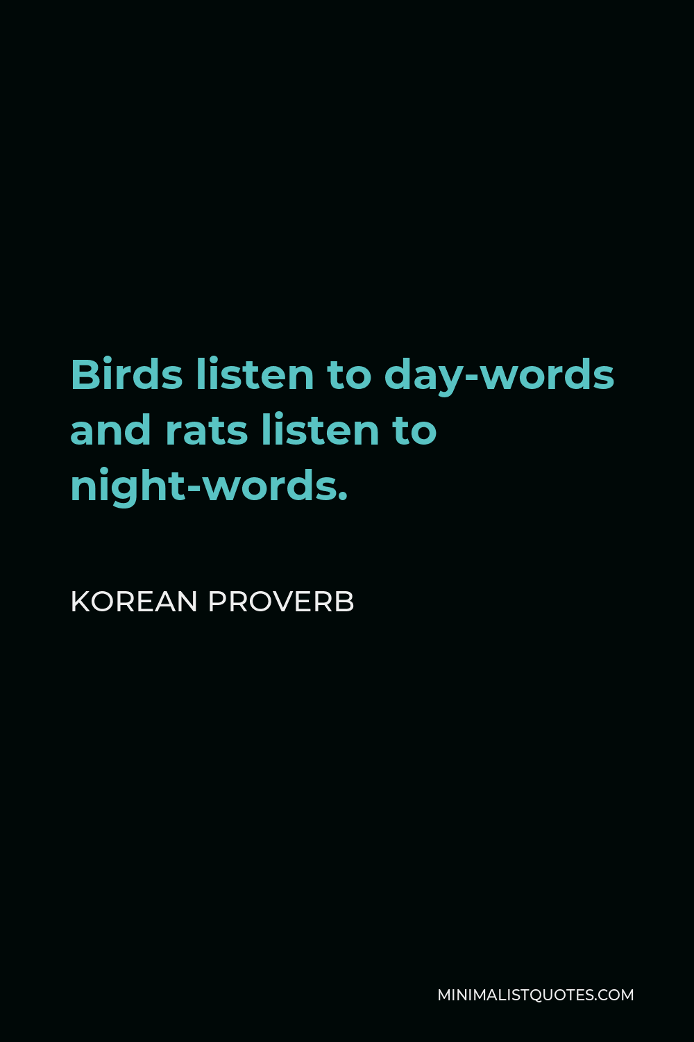 Korean Proverb Quote - Birds listen to day-words and rats listen to night-words.