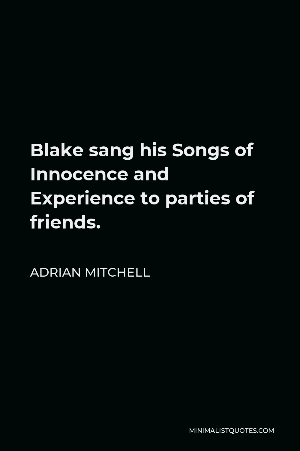 Adrian Mitchell Quote - Blake sang his Songs of Innocence and Experience to parties of friends.