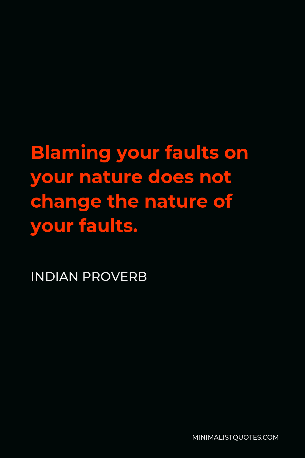 Indian Proverb Quote - Blaming your faults on your nature does not change the nature of your faults.