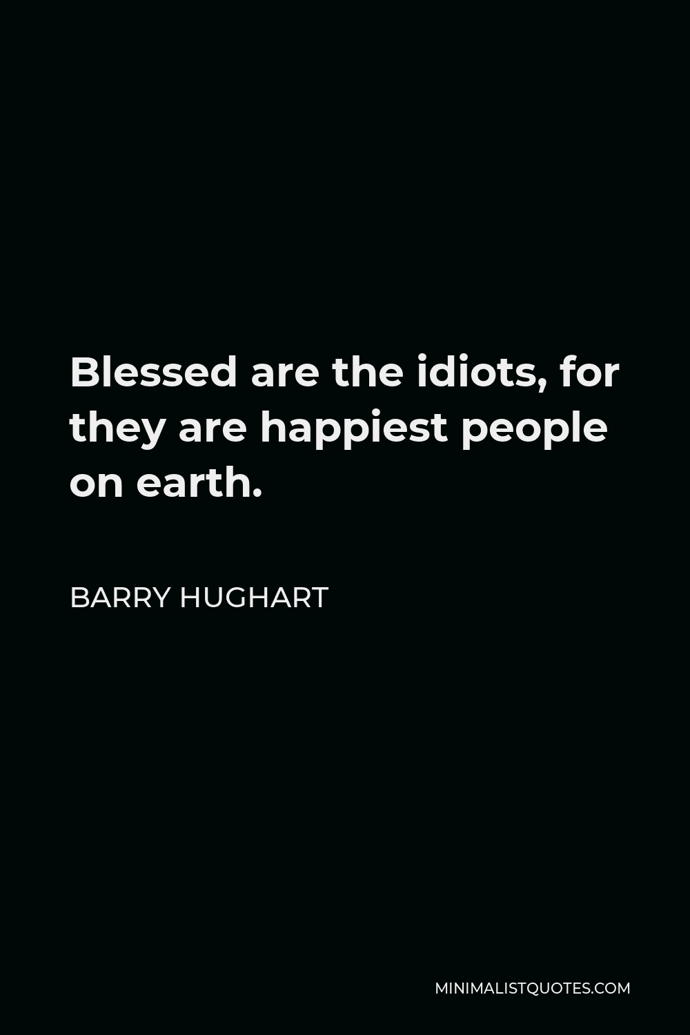 Barry Hughart Quote - Blessed are the idiots, for they are happiest people on earth.