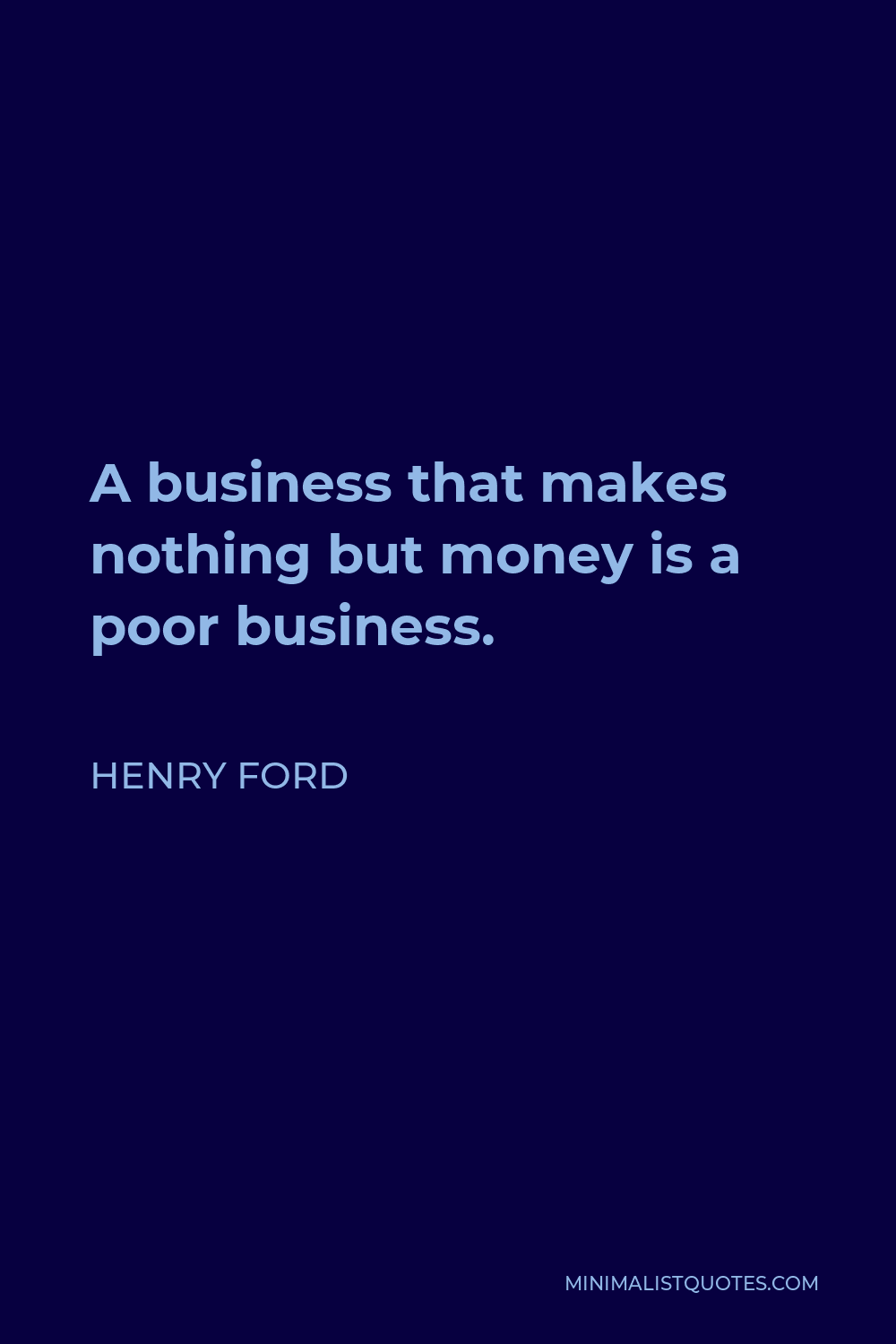 Henry Ford Quote - A business that makes nothing but money is a poor business.