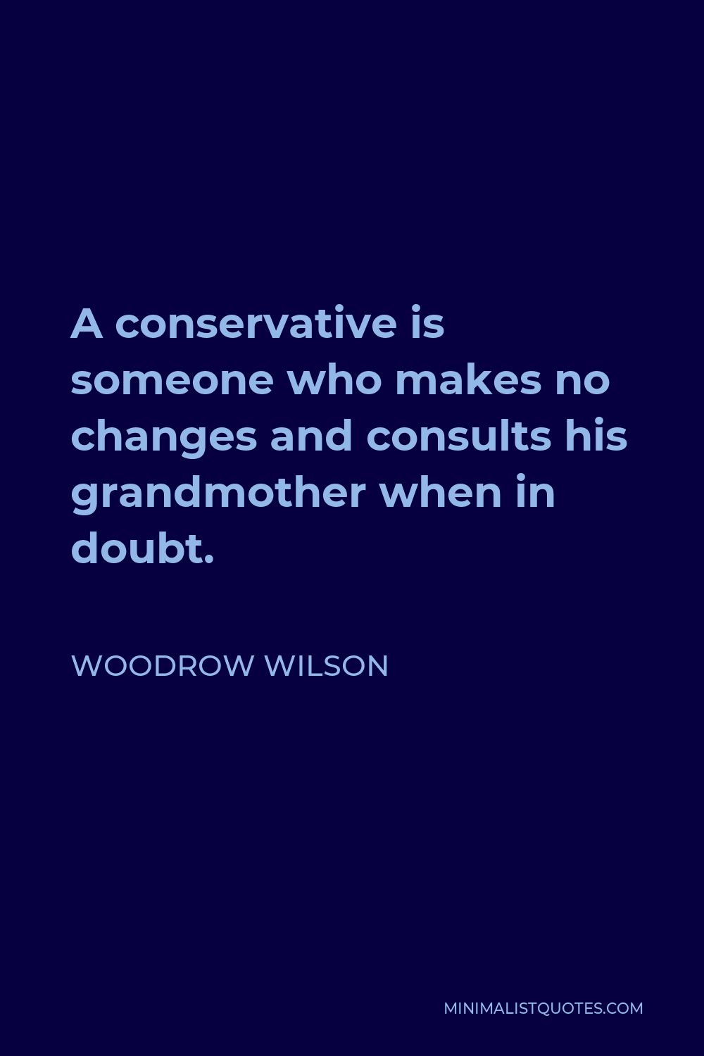 Woodrow Wilson Quote - A conservative is someone who makes no changes and consults his grandmother when in doubt.
