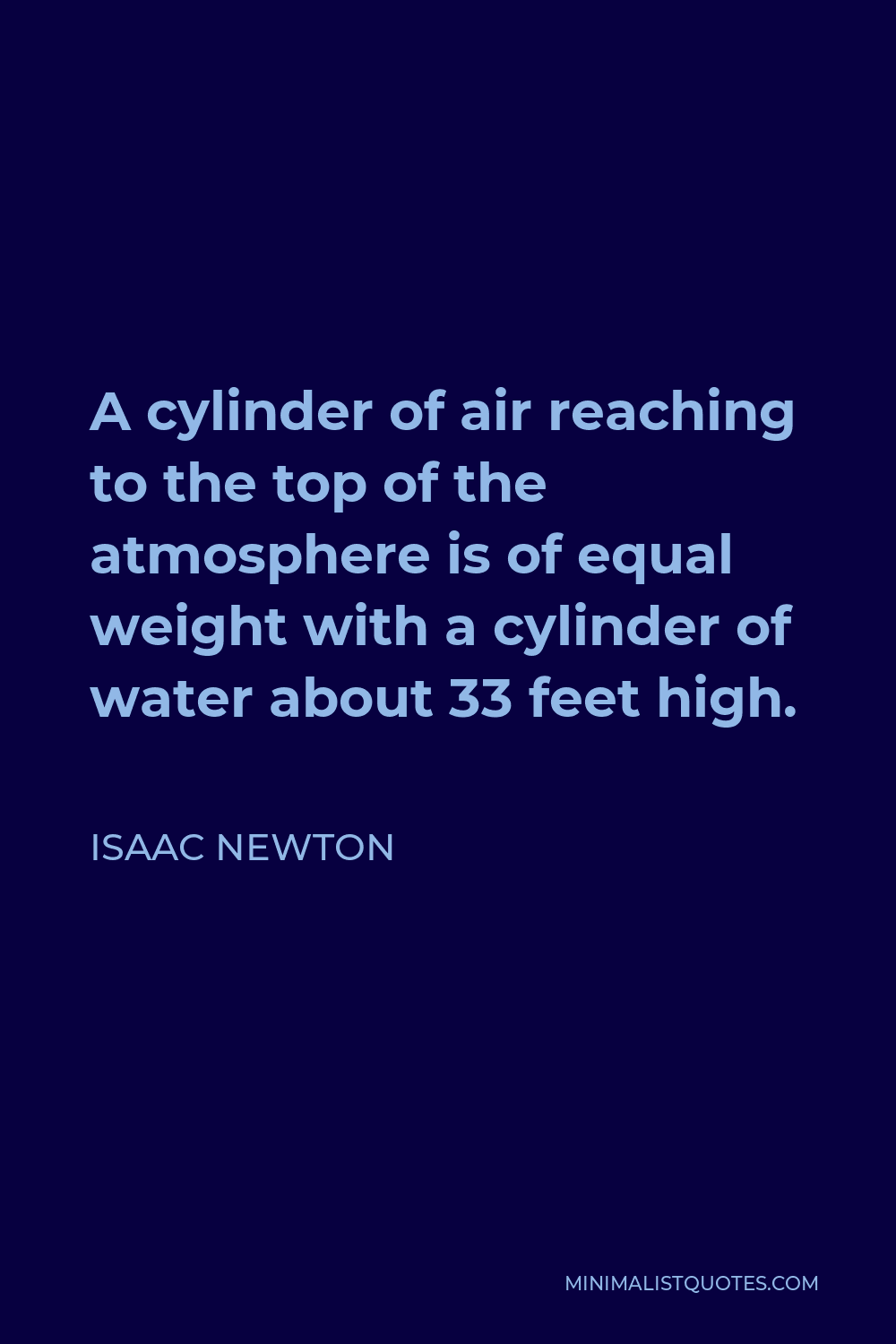 Isaac Newton Quote - A cylinder of air reaching to the top of the atmosphere is of equal weight with a cylinder of water about 33 feet high.