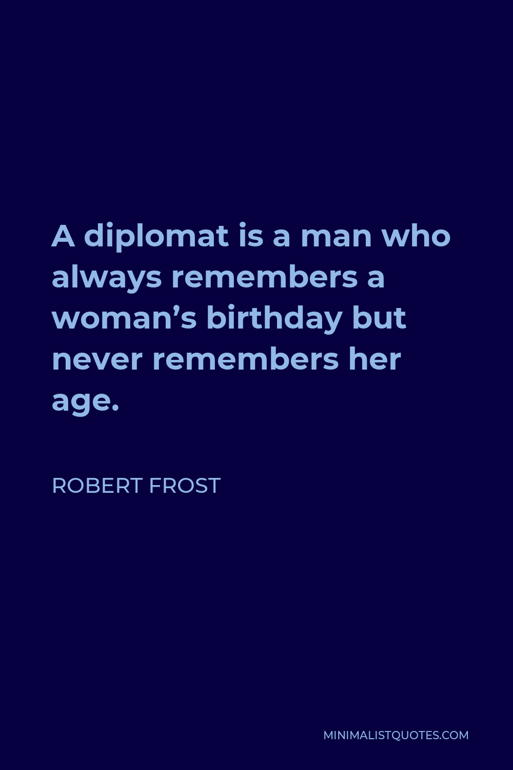 Robert Frost Quote - A diplomat is a man who always remembers a woman’s birthday but never remembers her age.