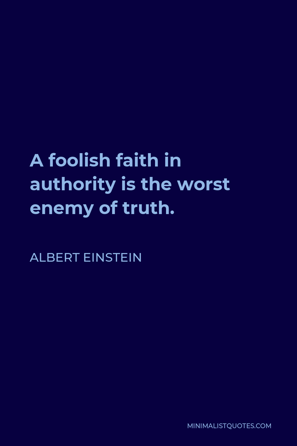 Albert Einstein Quote - A foolish faith in authority is the worst enemy of truth.