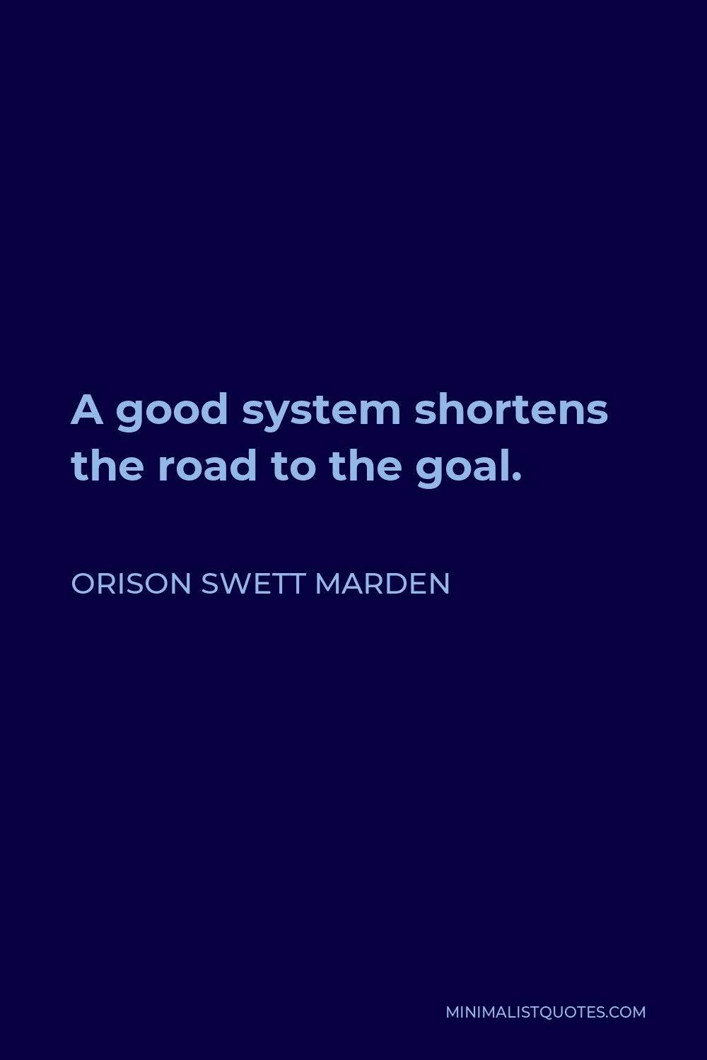 Orison Swett Marden Quote: A good system shortens the road to the