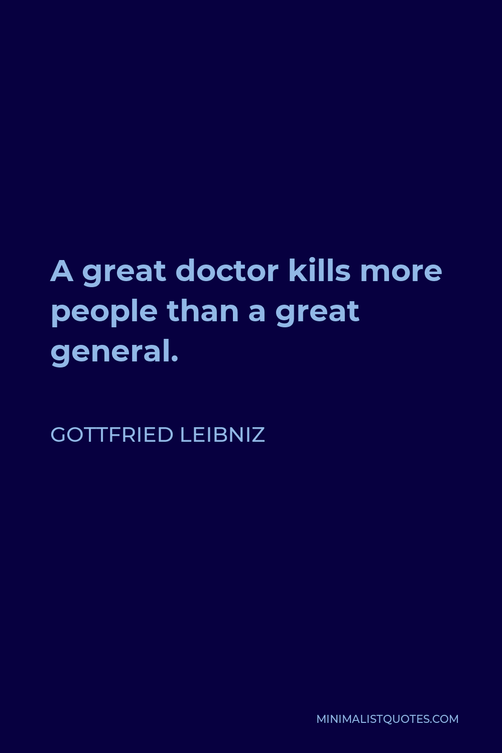 Gottfried Wilhelm Leibniz Quote - A great doctor kills more people than a great general.