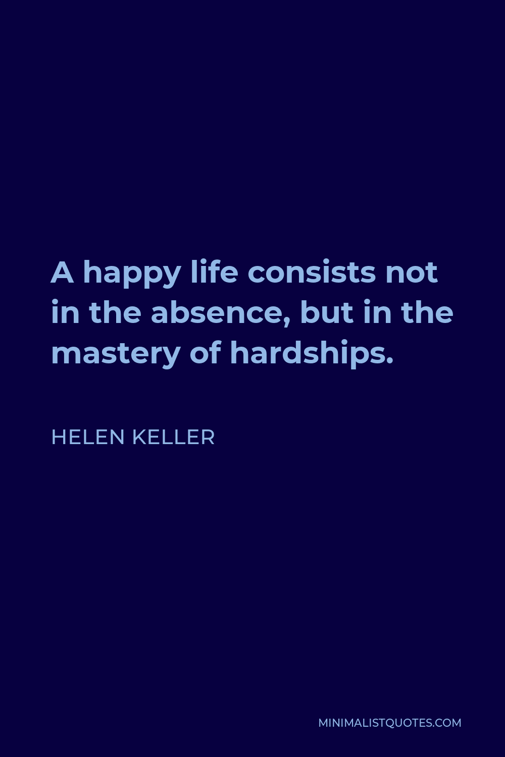 Helen Keller Quote - A happy life consists not in the absence, but in the mastery of hardships.