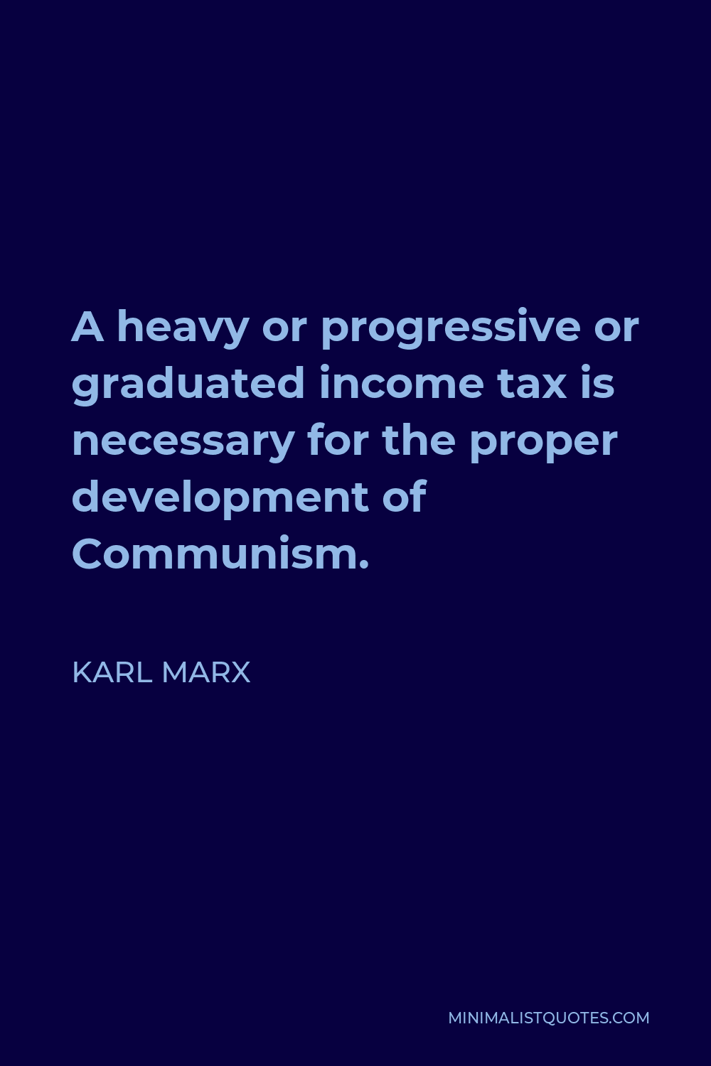Karl Marx Quote - A heavy or progressive or graduated income tax is necessary for the proper development of Communism.