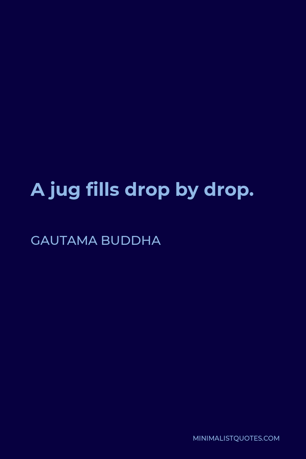 Gautama Buddha Quote - A jug fills drop by drop.