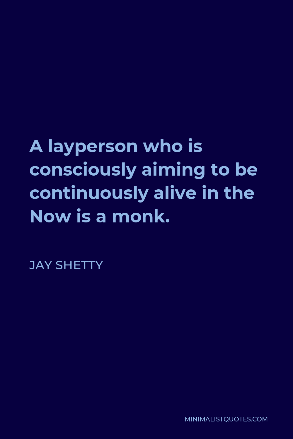 Jay Shetty Quote - A layperson who is consciously aiming to be continuously alive in the Now is a monk.