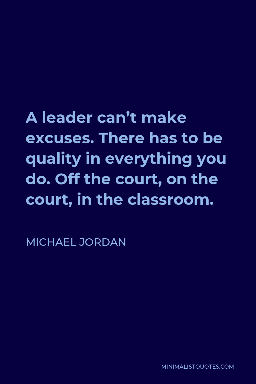 Michael Jordan Quote - A leader can’t make excuses. There has to be quality in everything you do. Off the court, on the court, in the classroom.