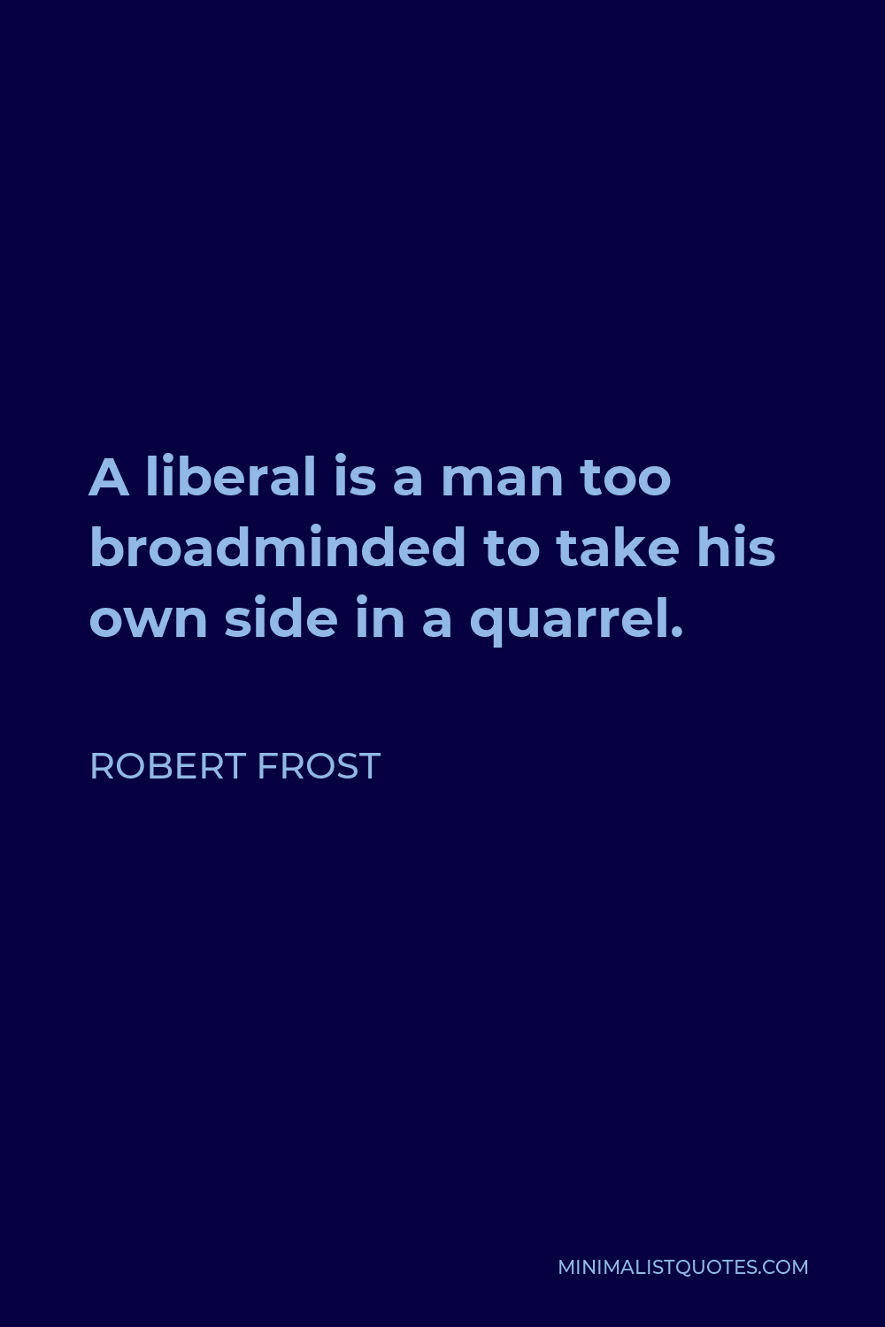 Robert Frost Quote - A liberal is a man too broadminded to take his own side in a quarrel.