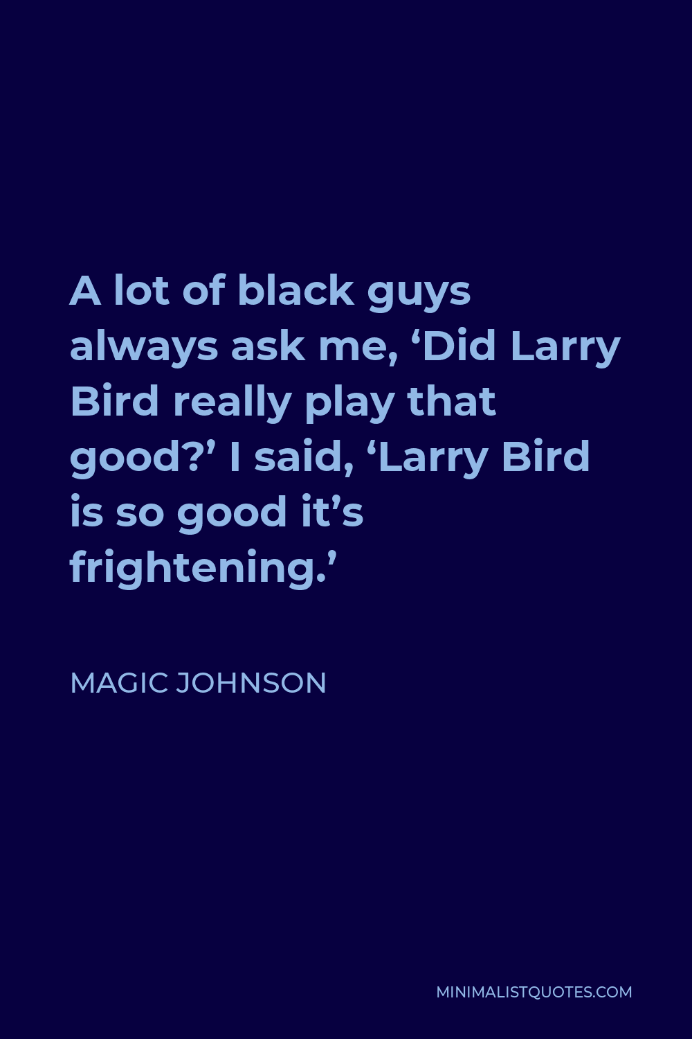 Magic Johnson Quote - A lot of black guys always ask me, ‘Did Larry Bird really play that good?’ I said, ‘Larry Bird is so good it’s frightening.’