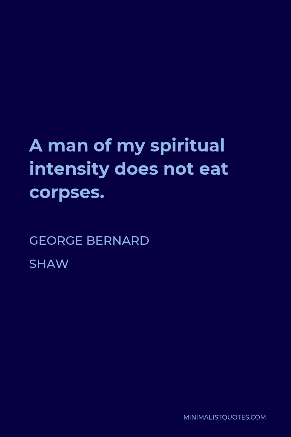 George Bernard Shaw Quote - A man of my spiritual intensity does not eat corpses.