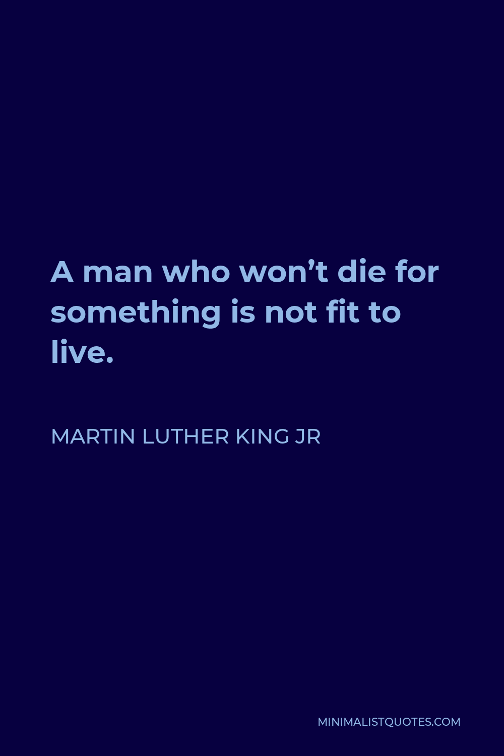 Martin Luther King Jr Quote - A man who won’t die for something is not fit to live.