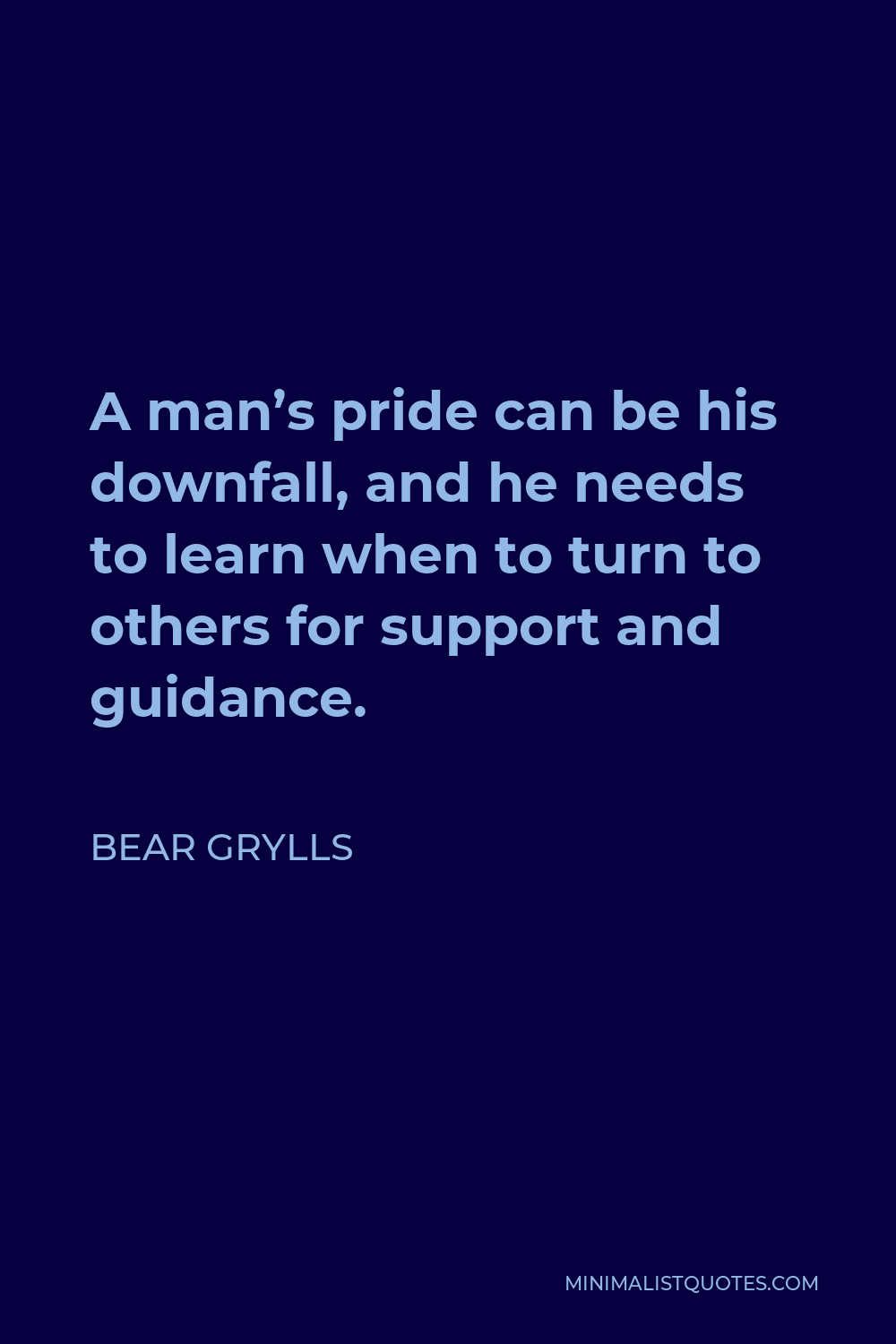 Bear Grylls Quote - A man’s pride can be his downfall, and he needs to learn when to turn to others for support and guidance.
