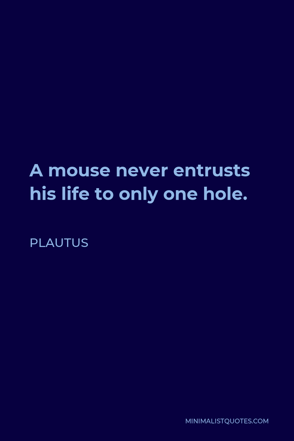 Plautus Quote - A mouse never entrusts his life to only one hole.
