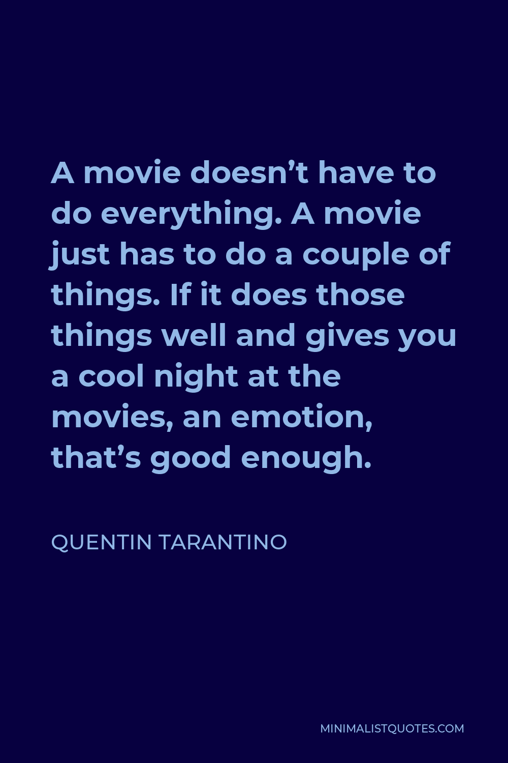 Quentin Tarantino Quote - A movie doesn’t have to do everything. A movie just has to do a couple of things. If it does those things well and gives you a cool night at the movies, an emotion, that’s good enough.