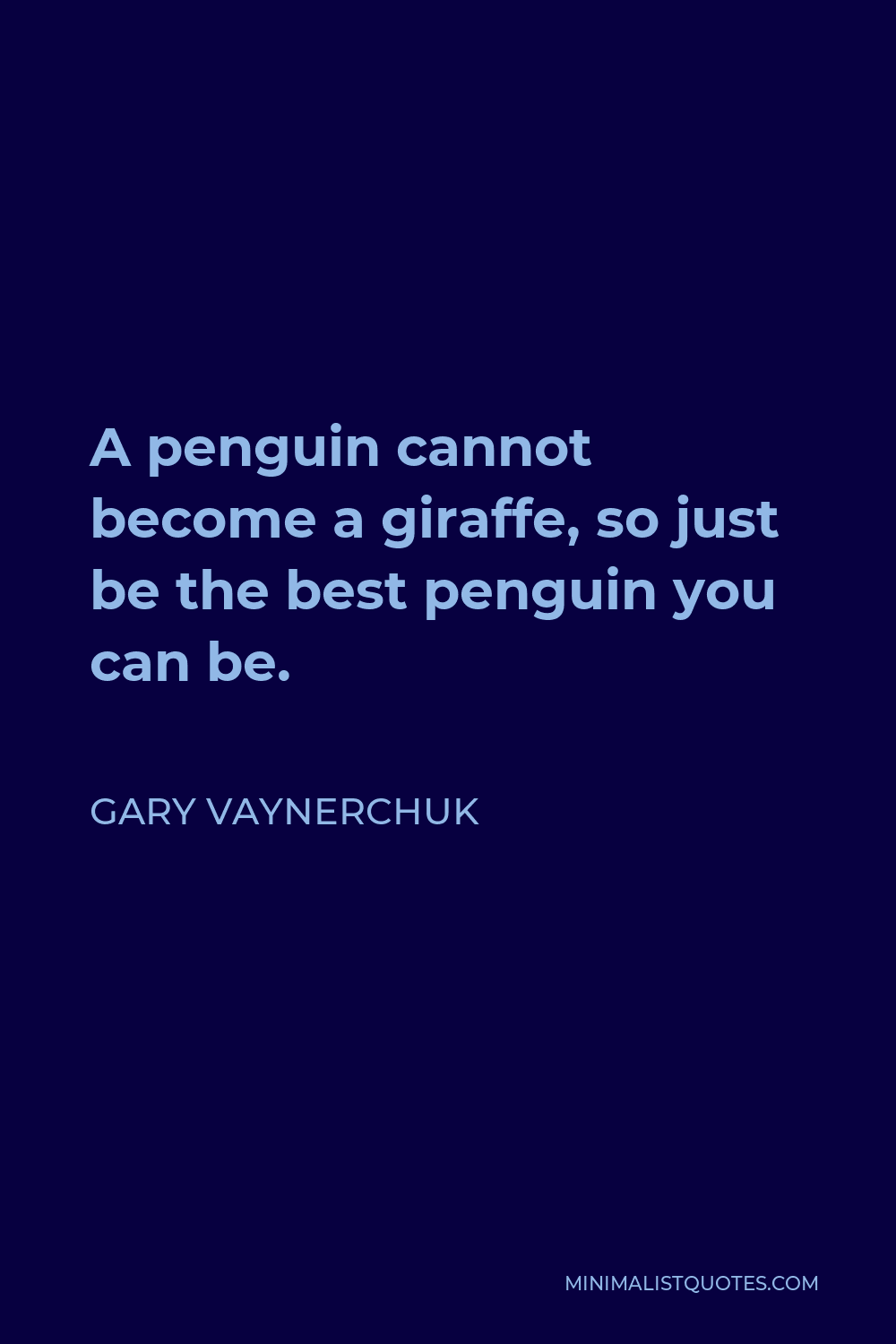 Gary Vaynerchuk Quote - A penguin cannot become a giraffe, so just be the best penguin you can be.