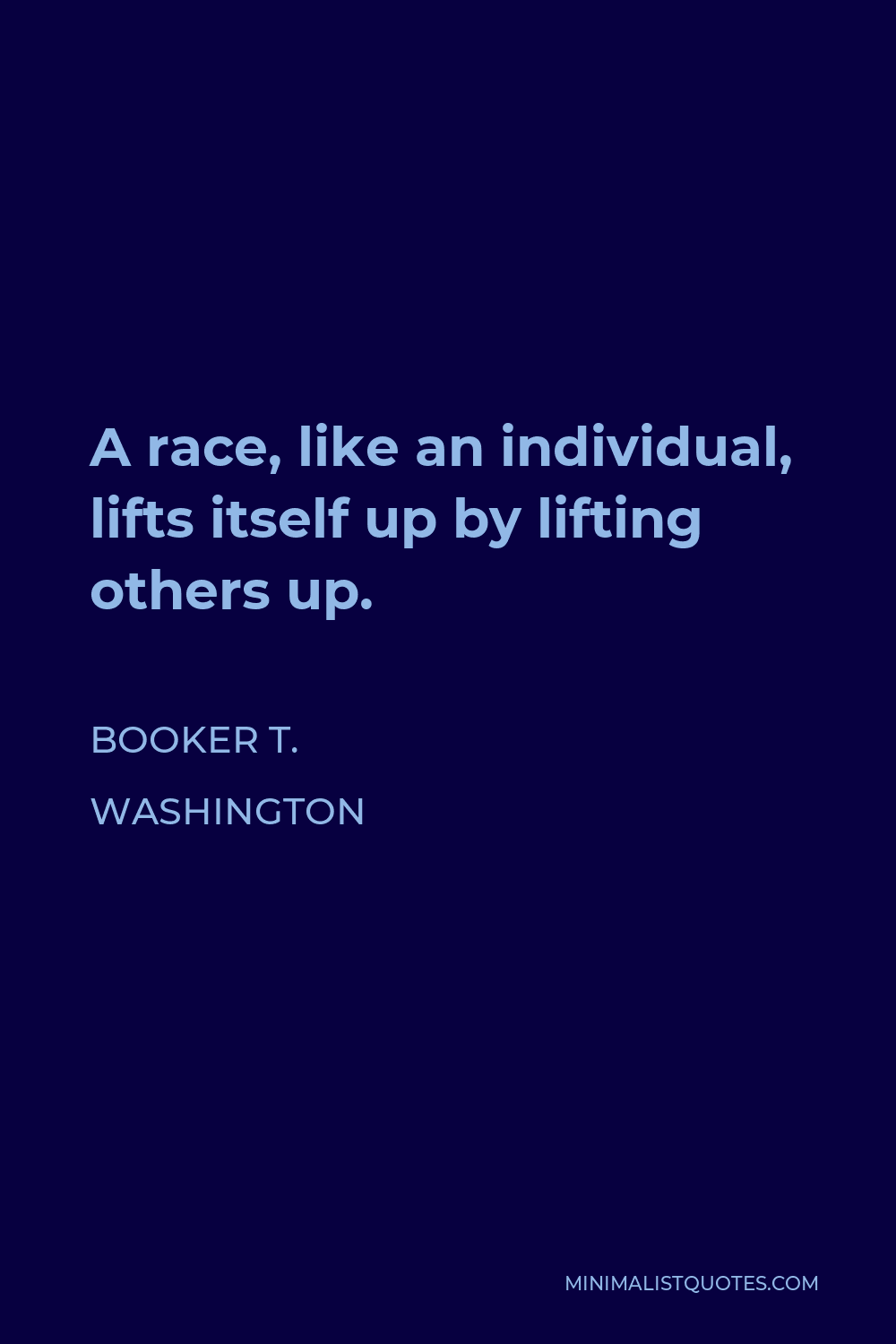 Booker T. Washington Quote - A race, like an individual, lifts itself up by lifting others up.