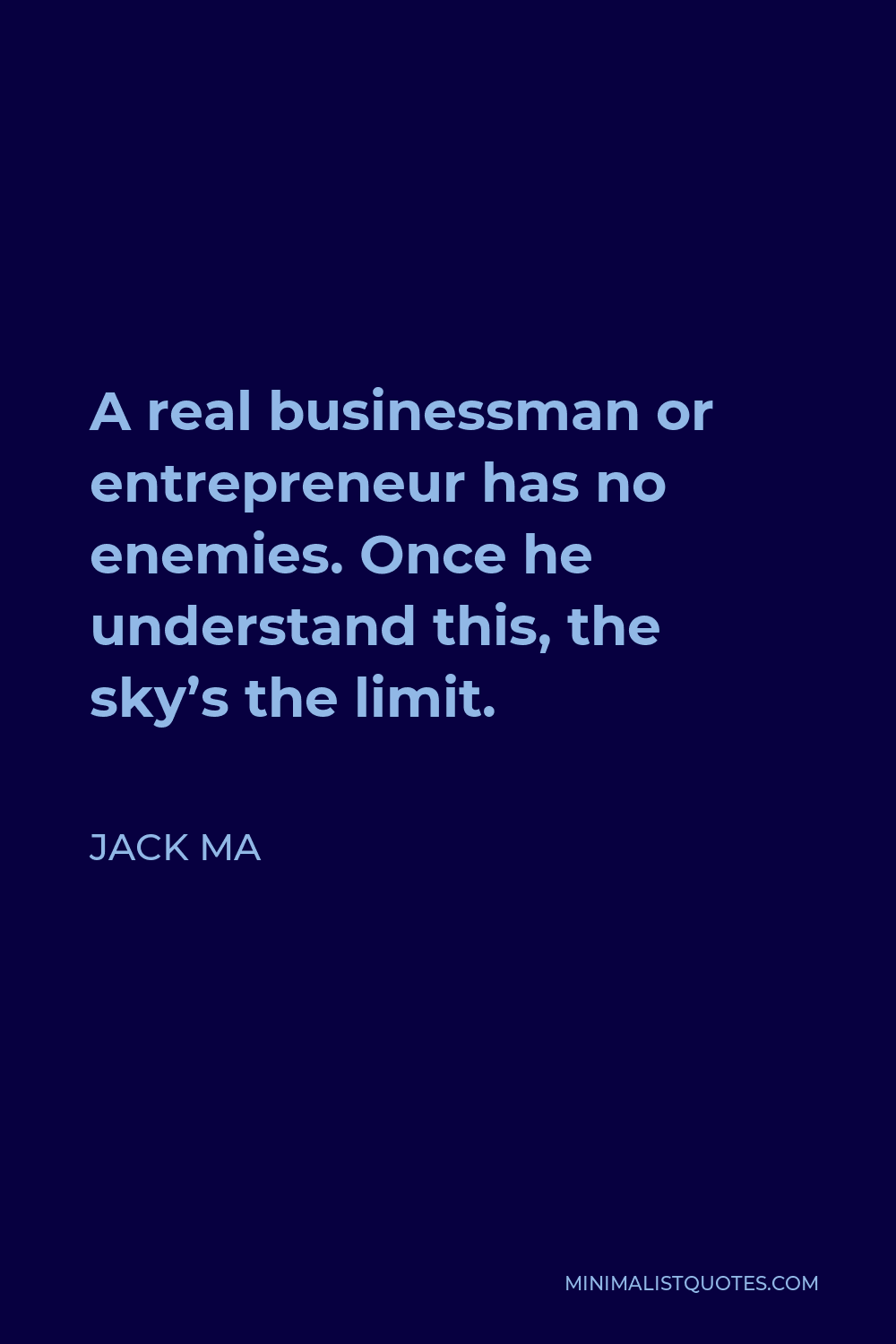 Jack Ma Quote - A real businessman or entrepreneur has no enemies. Once he understand this, the sky’s the limit.