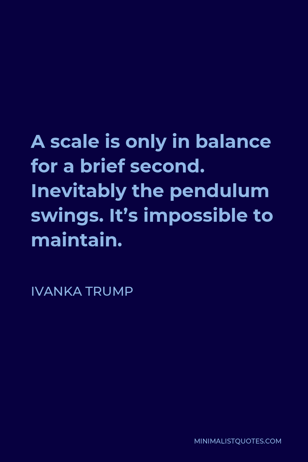 Ivanka Trump Quote - A scale is only in balance for a brief second. Inevitably the pendulum swings. It’s impossible to maintain.