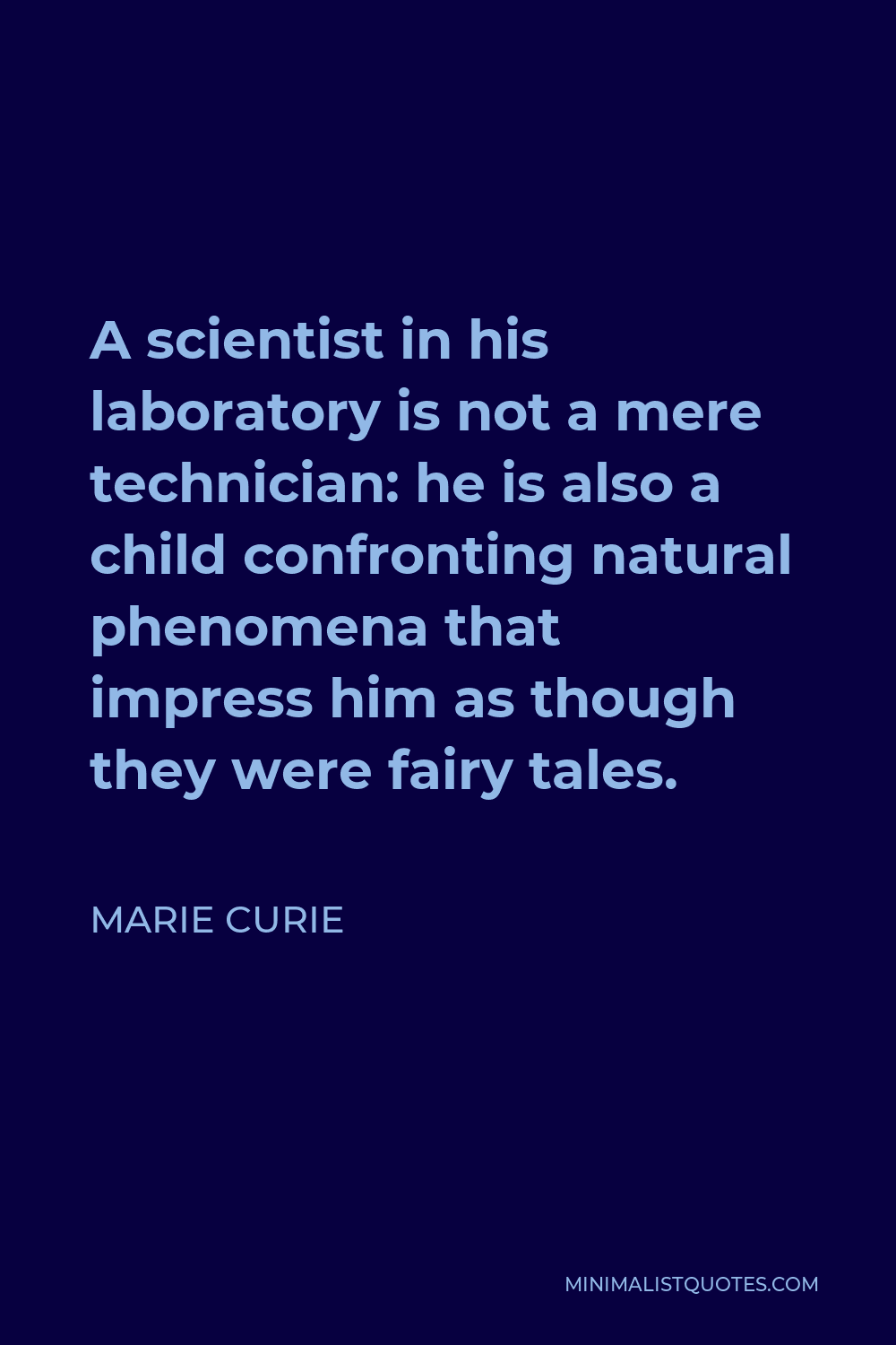 Marie Curie Quote - A scientist in his laboratory is not a mere technician: he is also a child confronting natural phenomena that impress him as though they were fairy tales.