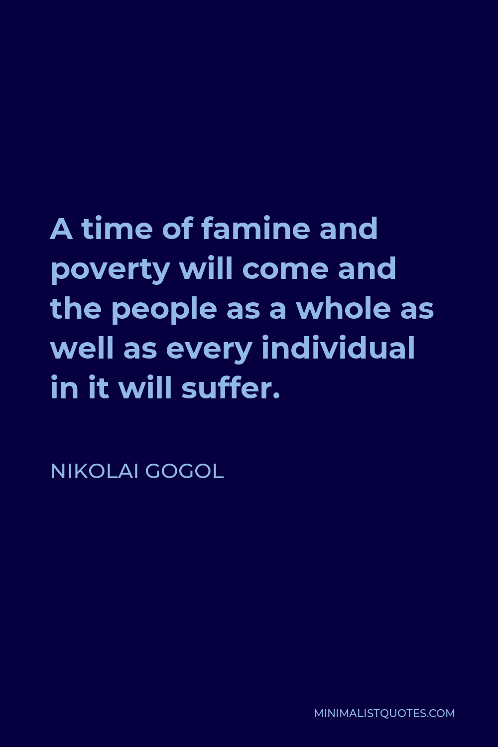 Nikolai Gogol Quote - A time of famine and poverty will come and the people as a whole as well as every individual in it will suffer.
