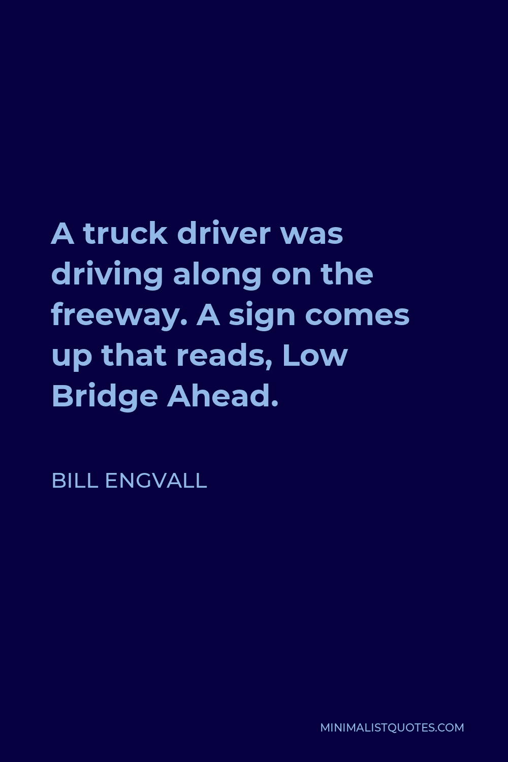 Bill Engvall Quote - A truck driver was driving along on the freeway. A sign comes up that reads, Low Bridge Ahead.