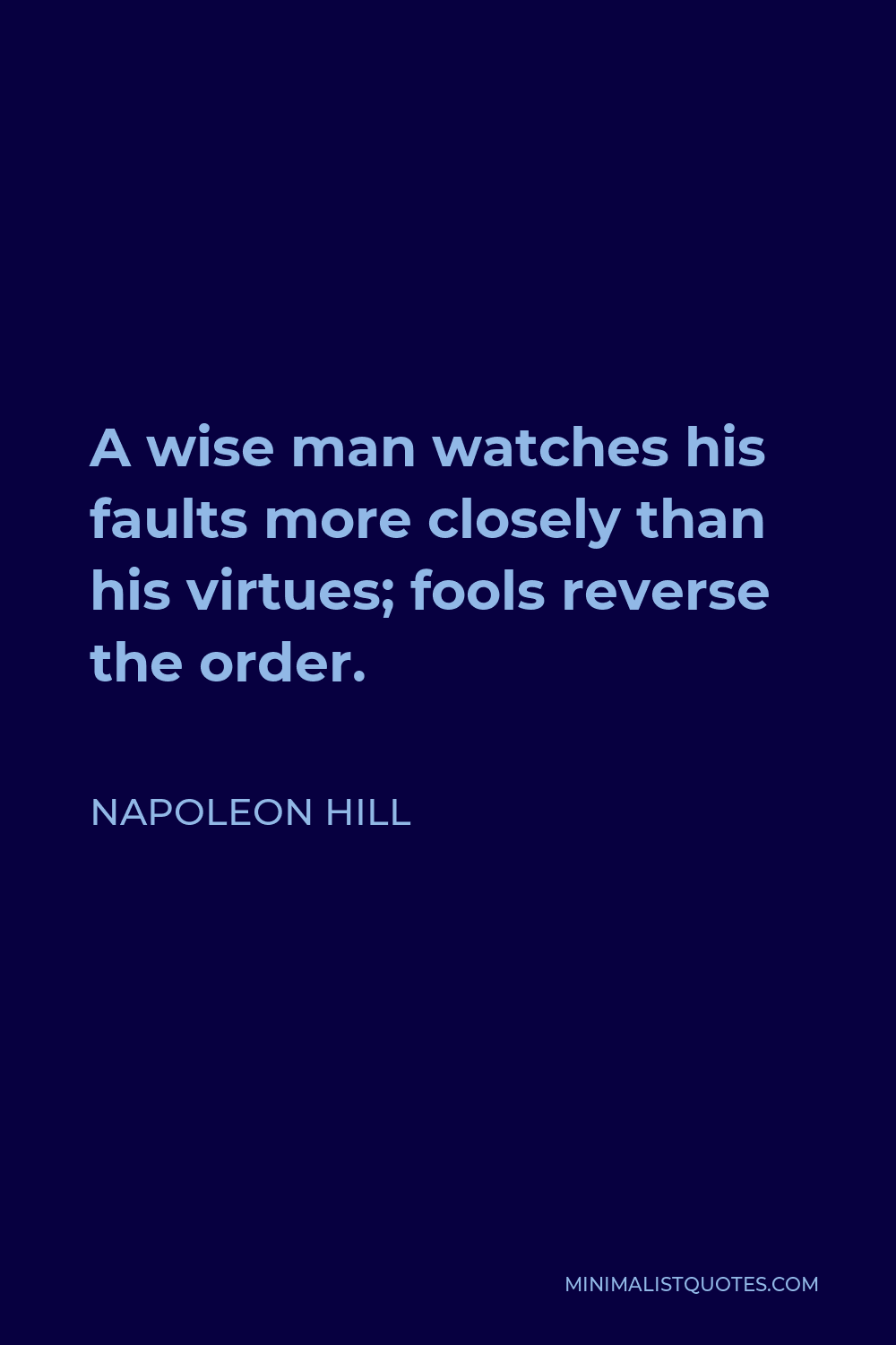 Napoleon Hill Quote - A wise man watches his faults more closely than his virtues; fools reverse the order.
