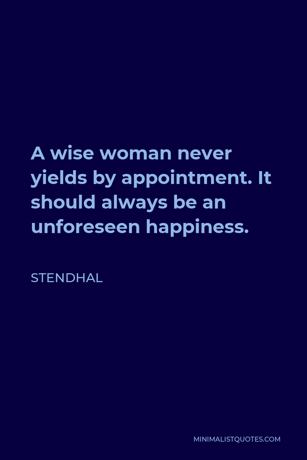 Stendhal Quote - A wise woman never yields by appointment. It should always be an unforeseen happiness.