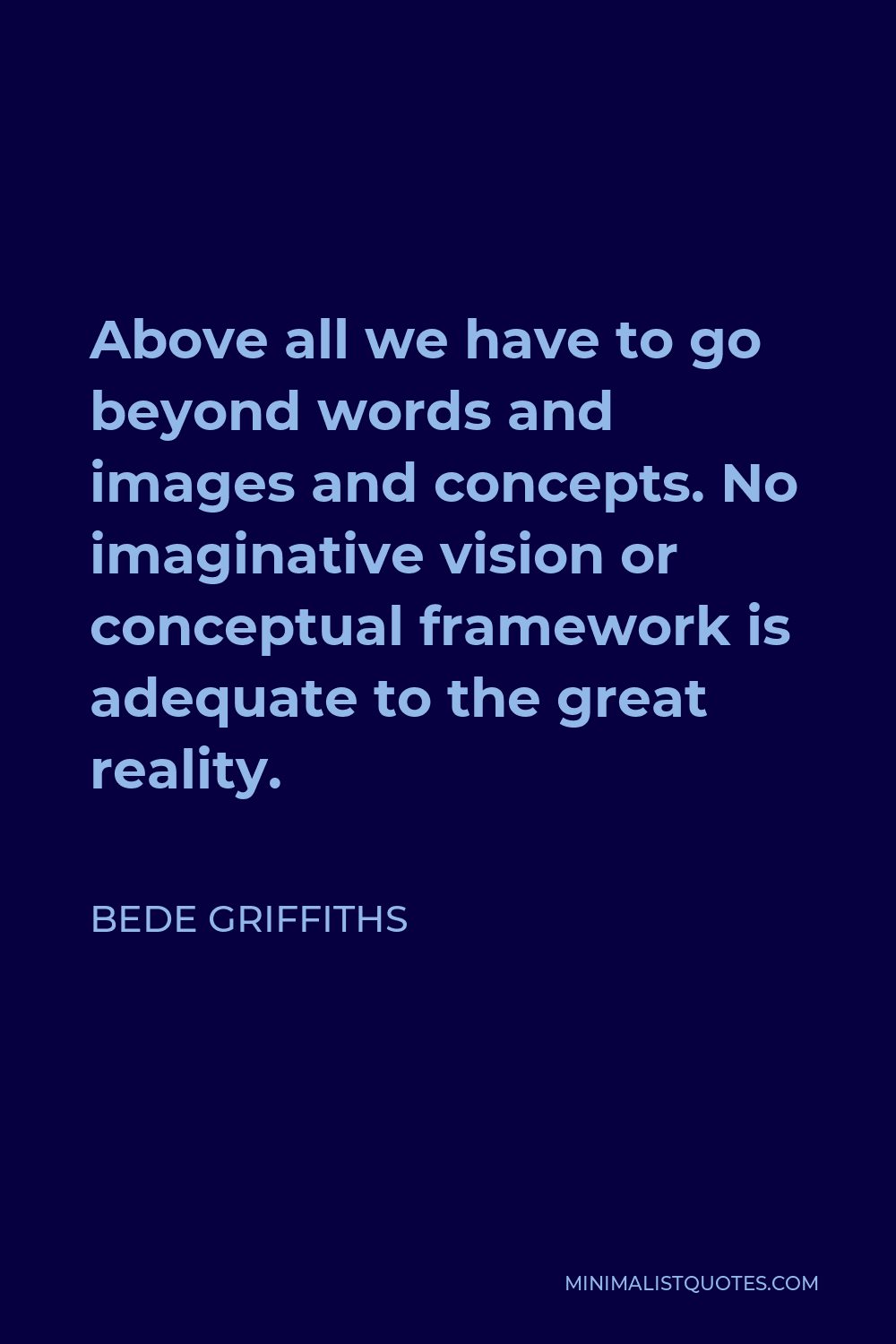 Bede Griffiths Quote - Above all we have to go beyond words and images and concepts. No imaginative vision or conceptual framework is adequate to the great reality.
