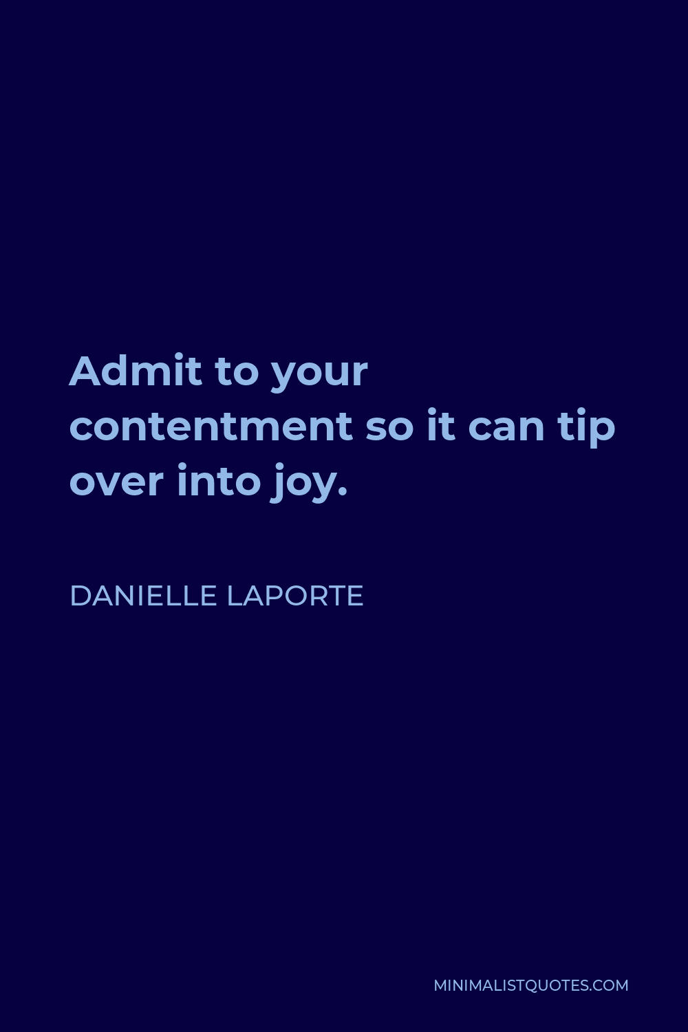 Danielle LaPorte Quote - Admit to your contentment so it can tip over into joy.