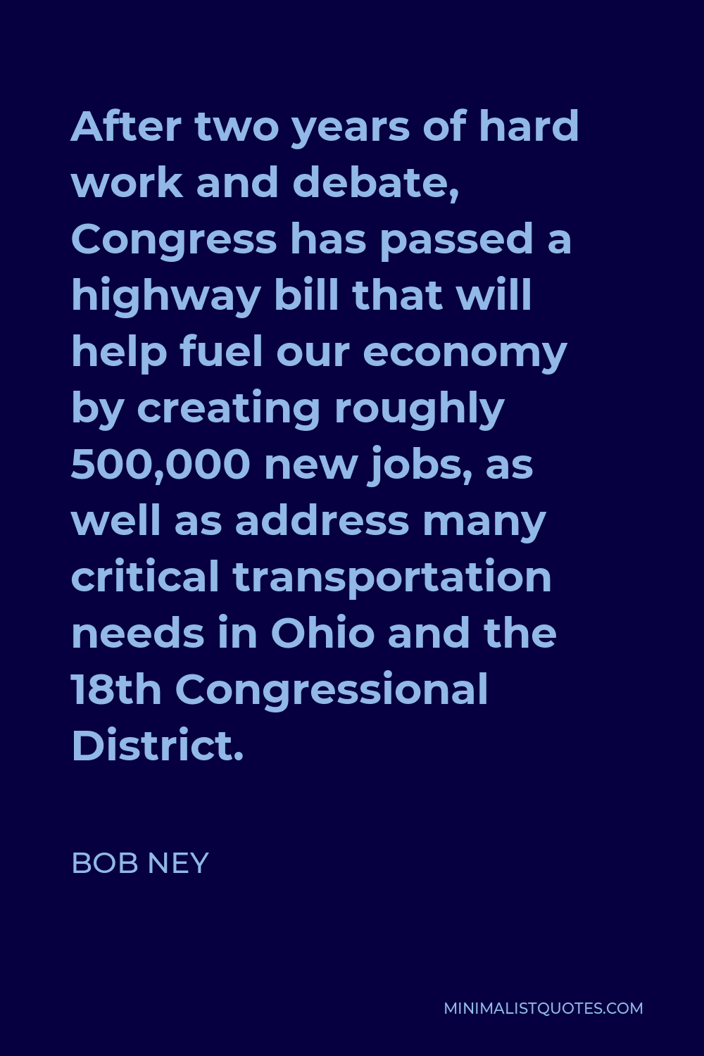 Bob Ney Quote - After two years of hard work and debate, Congress has passed a highway bill that will help fuel our economy by creating roughly 500,000 new jobs, as well as address many critical transportation needs in Ohio and the 18th Congressional District.