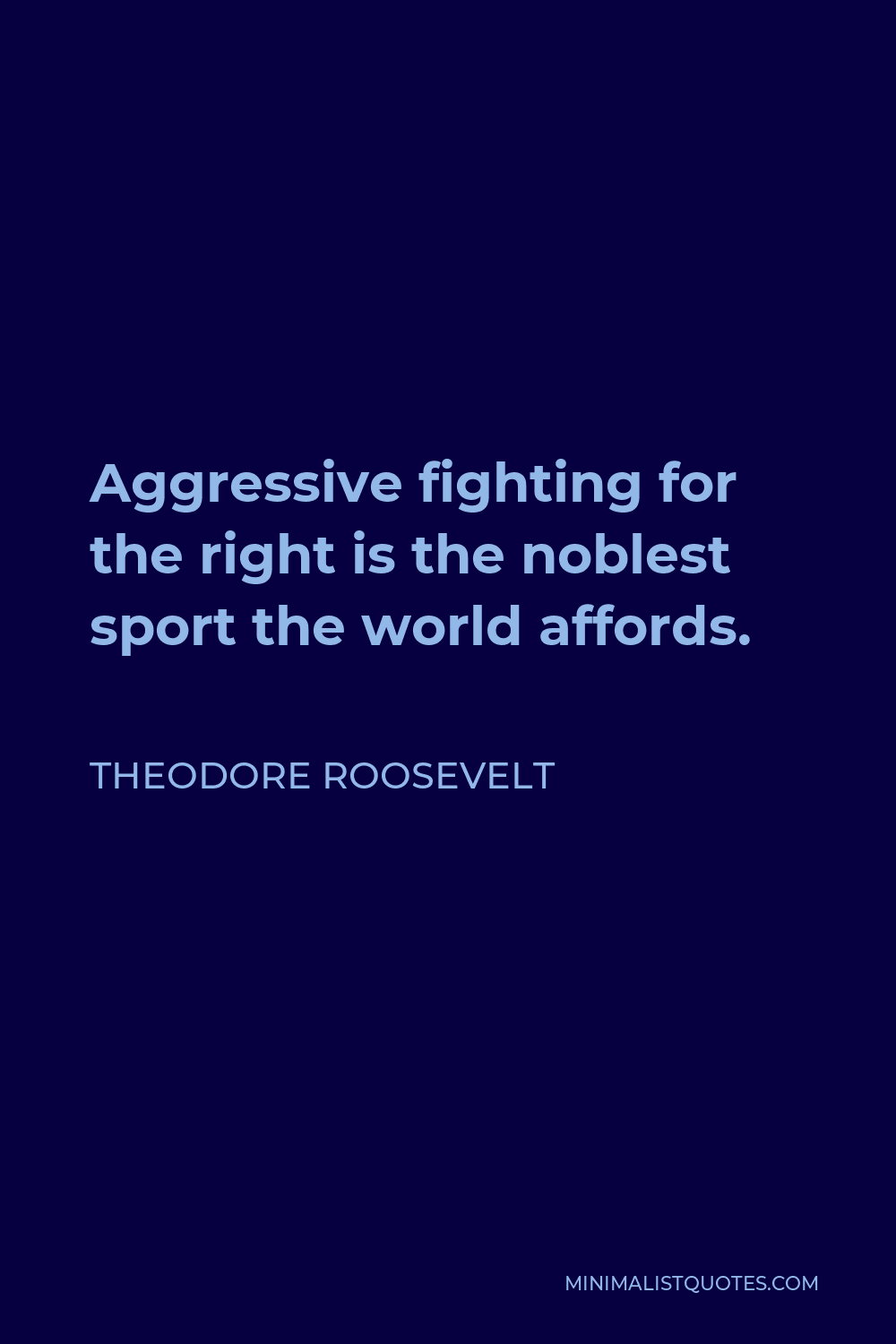 Theodore Roosevelt Quote - Aggressive fighting for the right is the noblest sport the world affords.