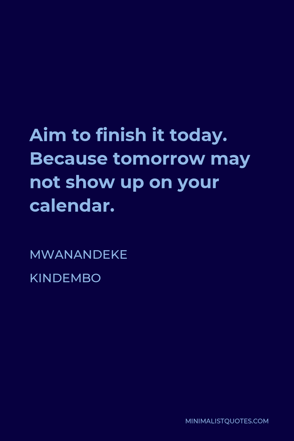 Mwanandeke Kindembo Quote - Aim to finish it today. Because tomorrow may not show up on your calendar.