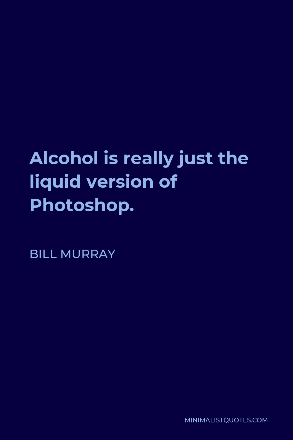 Bill Murray Quote - Alcohol is really just the liquid version of Photoshop.