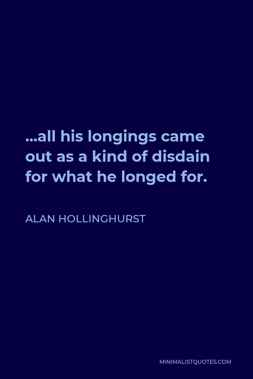 Alan Hollinghurst Quote - …all his longings came out as a kind of disdain for what he longed for.