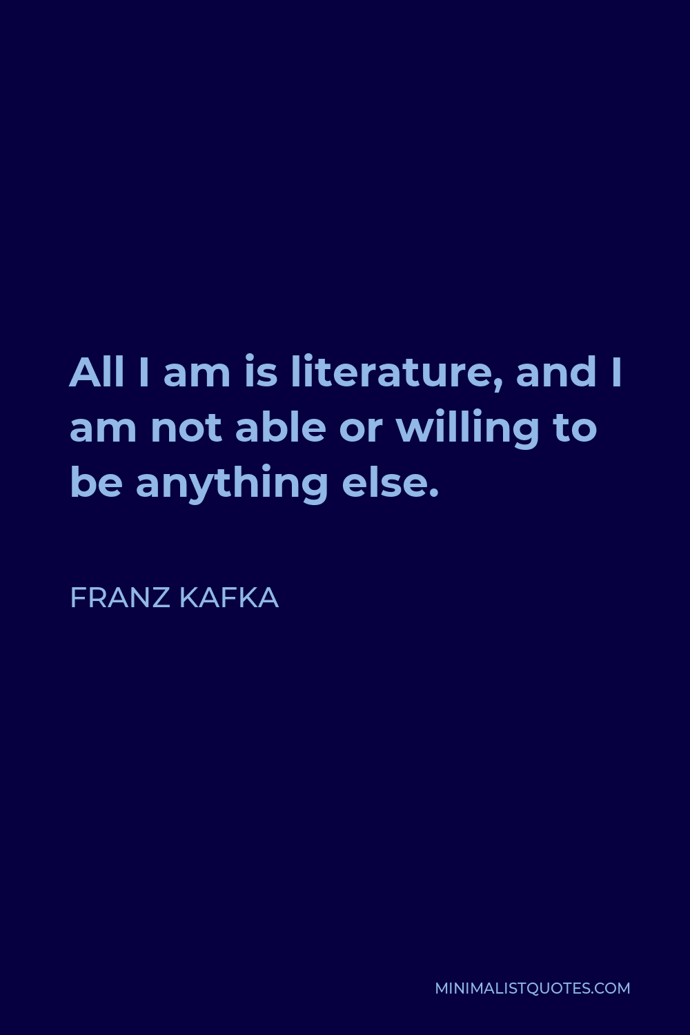 franz-kafka-quote-all-i-am-is-literature-and-i-am-not-able-or-willing