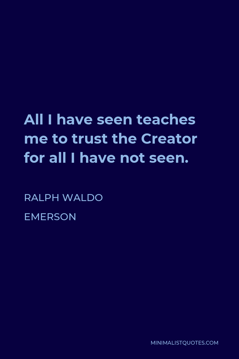 Ralph Waldo Emerson Quote - All I have seen teaches me to trust the Creator for all I have not seen.