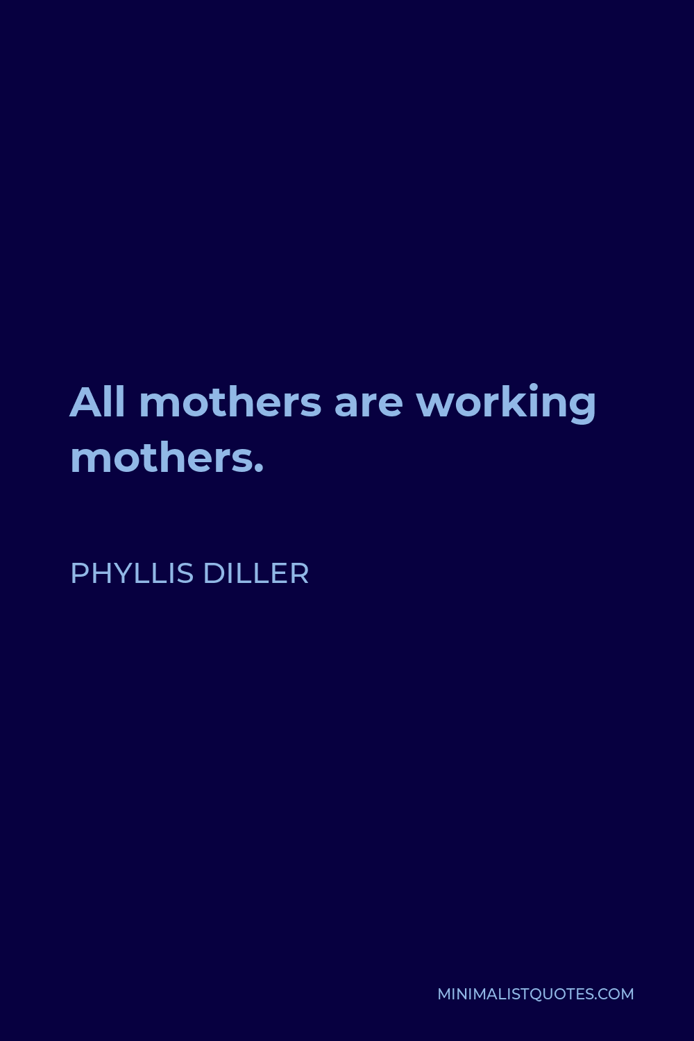 Phyllis Diller Quote - All mothers are working mothers.