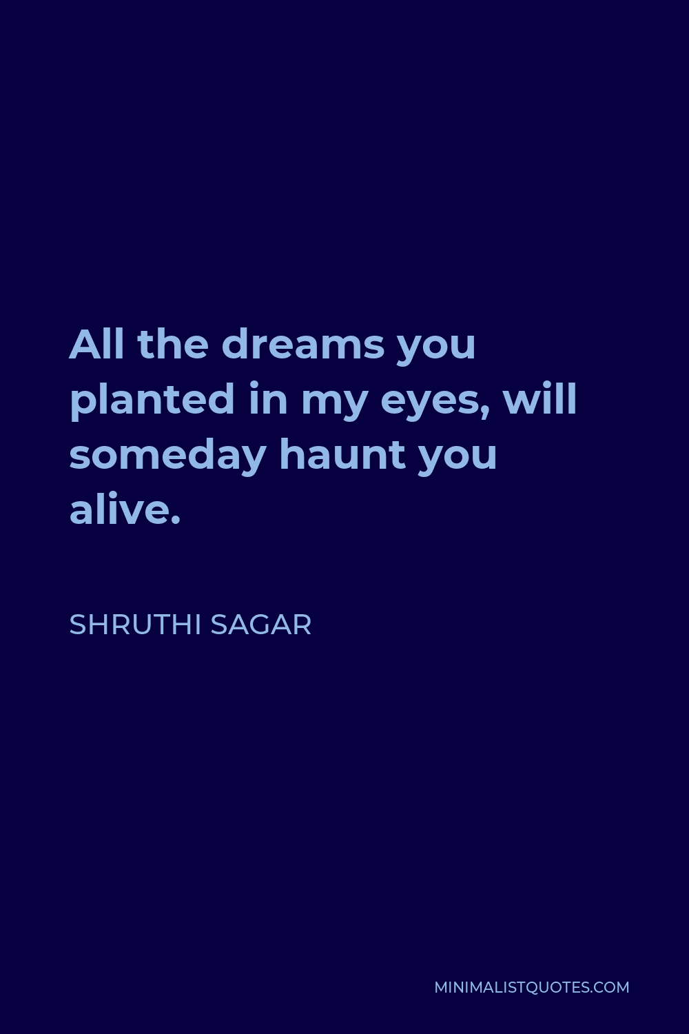 Shruthi Sagar Quote - All the dreams you planted in my eyes, will someday haunt you alive.