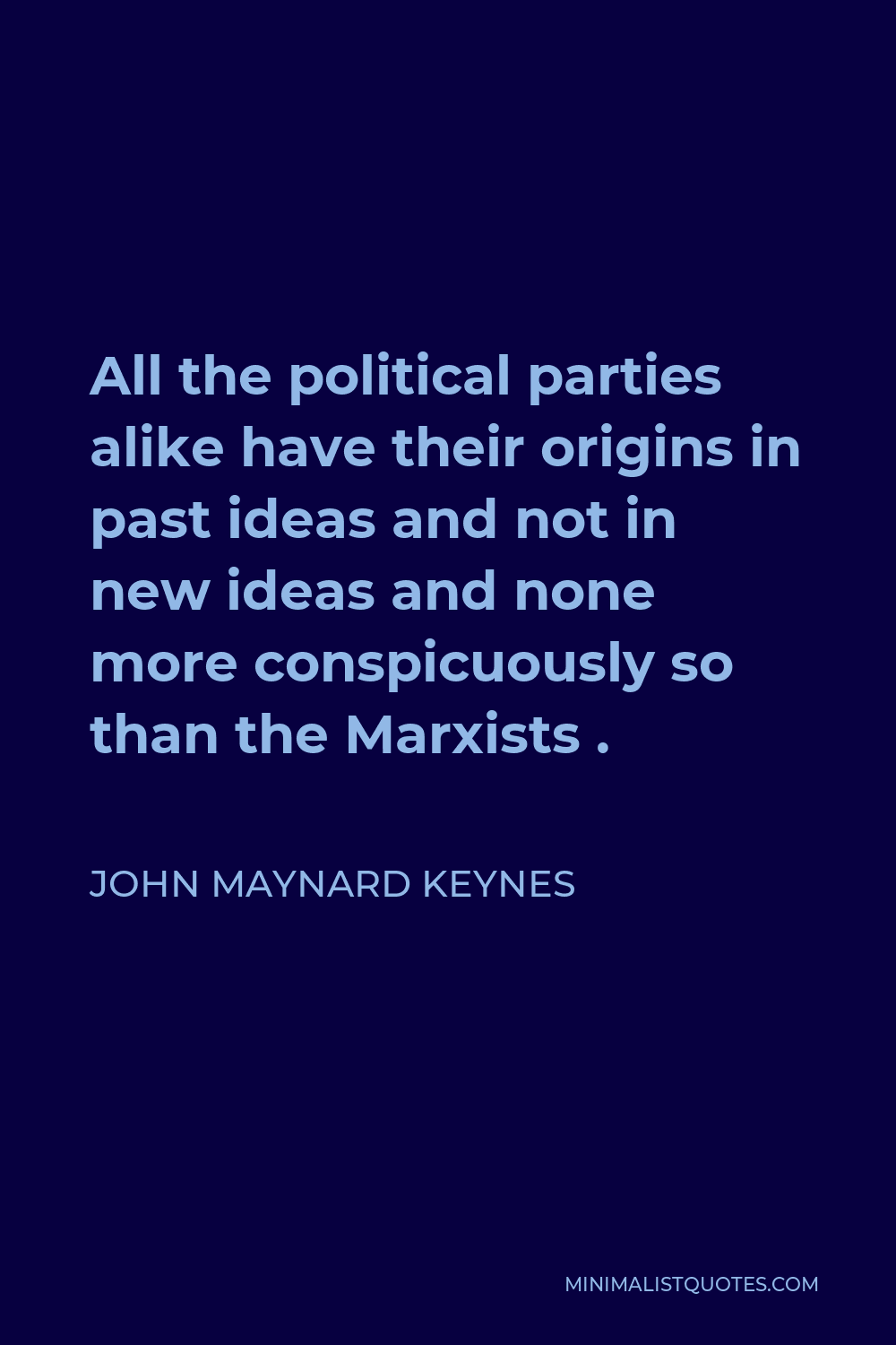 John Maynard Keynes Quote - All the political parties alike have their origins in past ideas and not in new ideas and none more conspicuously so than the Marxists .