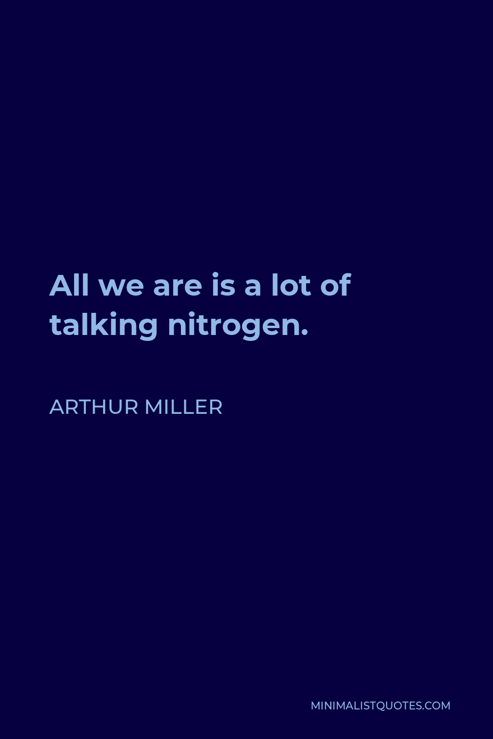 Arthur Miller Quote - All we are is a lot of talking nitrogen.