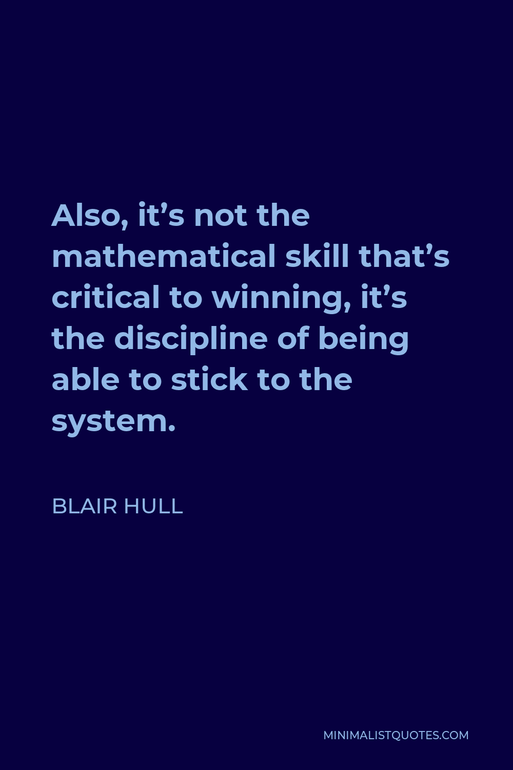 Blair Hull Quote - Also, it’s not the mathematical skill that’s critical to winning, it’s the discipline of being able to stick to the system.