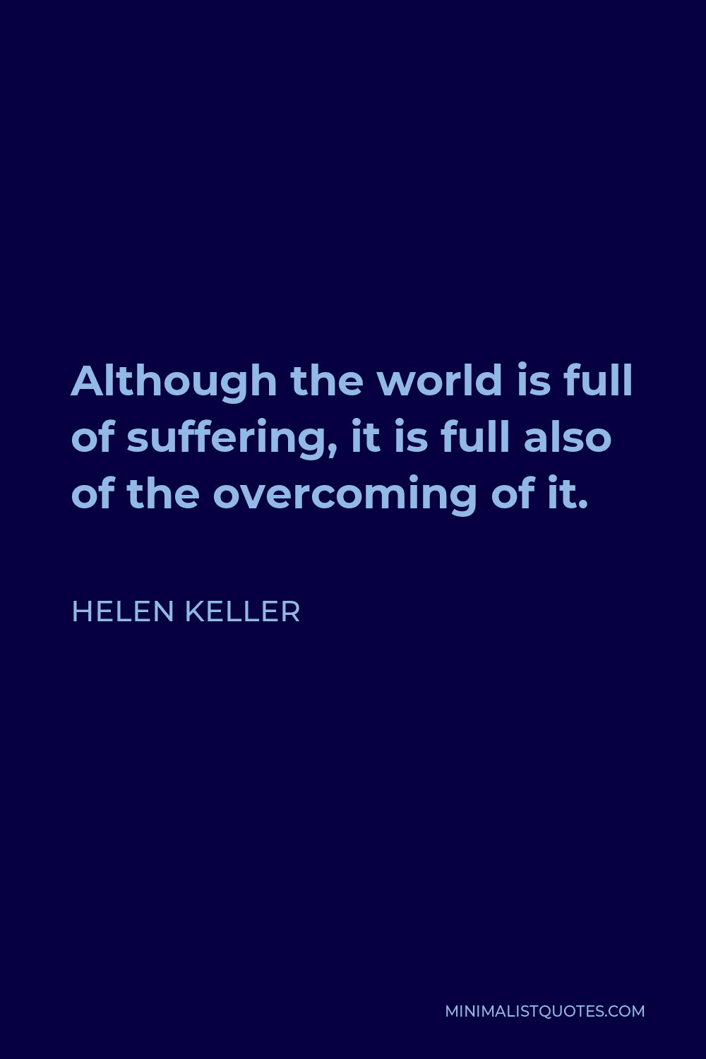 Helen Keller Quote - Although the world is full of suffering, it is full also of the overcoming of it.